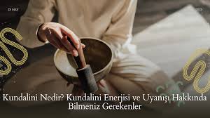 Kundalini Nedir? Kundalini Enerjisi ve Uyanışı Hakkında Bilmeniz Gerekenler