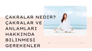 Çakralar Nedir? Çakralar ve Anlamları Hakkında Bilinmesi Gerekenler