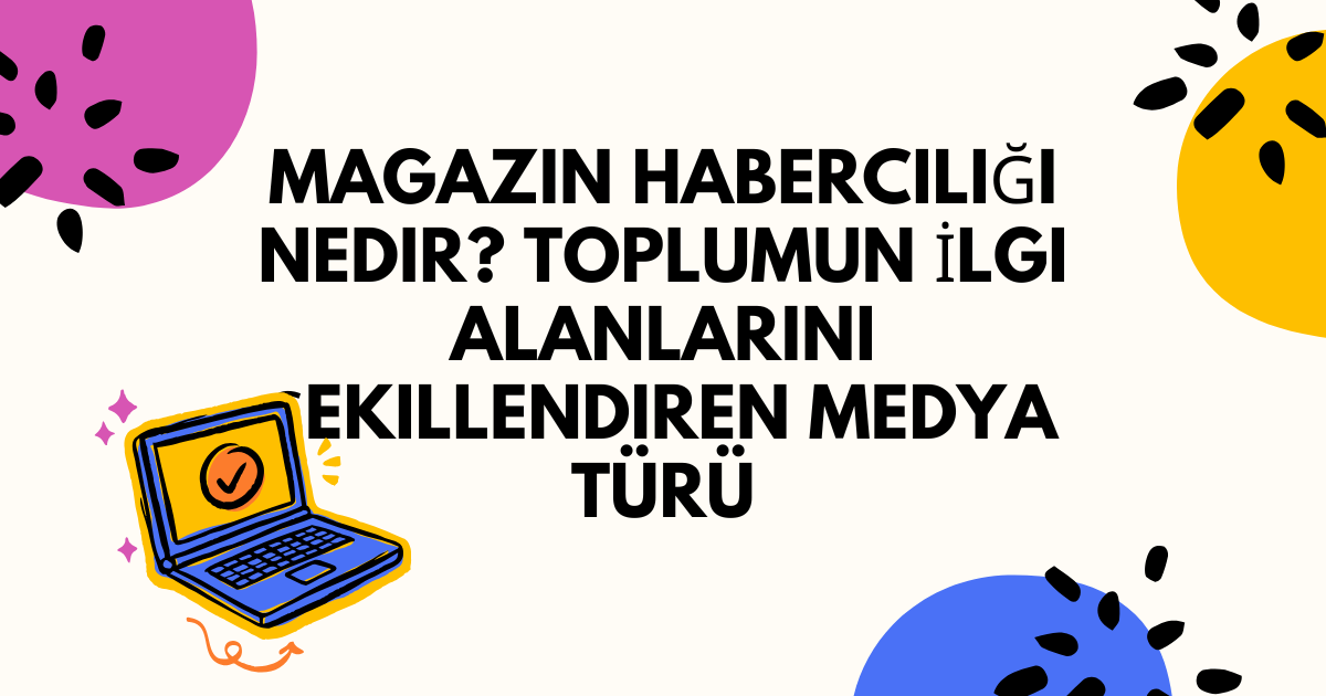 Magazin Haberciliği Nedir? Toplumun İlgi Alanlarını Şekillendiren Medya Türü