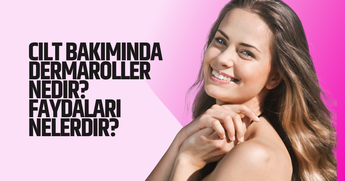 Cilt Bakımında Dermaroller Nedir? Faydaları Nelerdir?