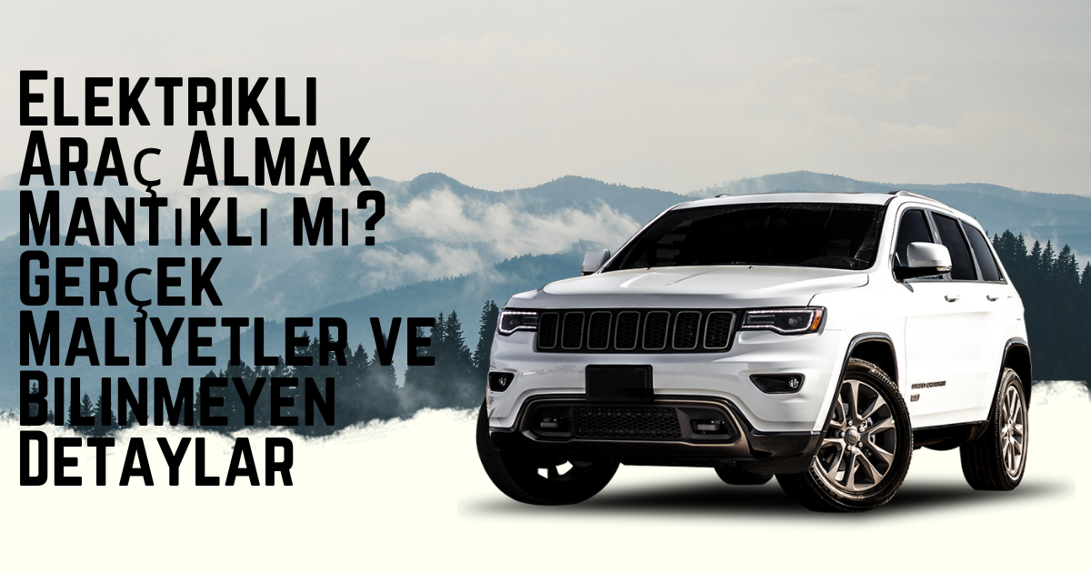 Elektrikli Araç Almak Mantıklı mı? Gerçek Maliyetler ve Bilinmeyen Detaylar