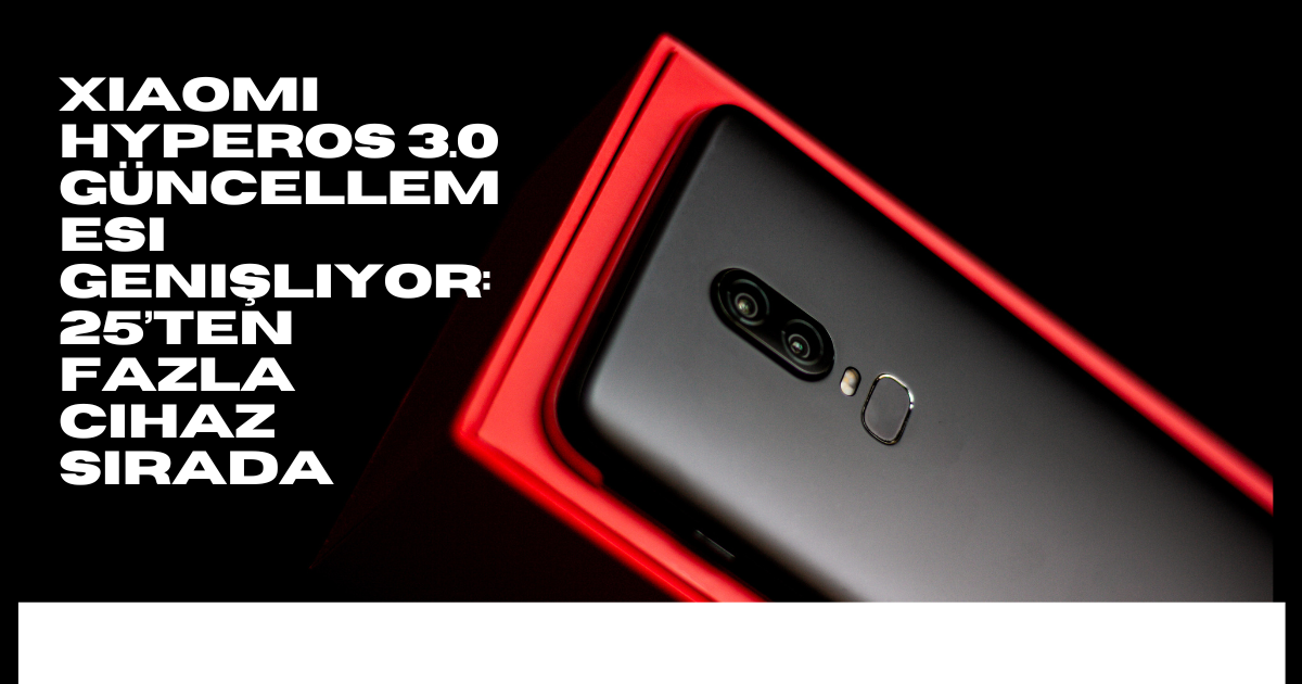 Xiaomi HyperOS 3.0 Güncellemesi Genişliyor: 25’ten Fazla Cihaz Sırada