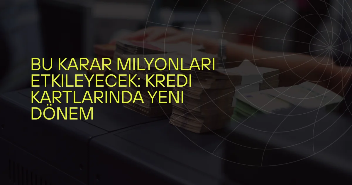 Bu Karar Milyonları Etkileyecek: Kredi Kartlarında Yeni Dönem