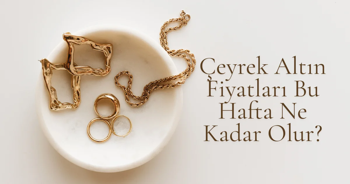 Çeyrek Altın Fiyatları Bu Hafta Ne Kadar Olur?