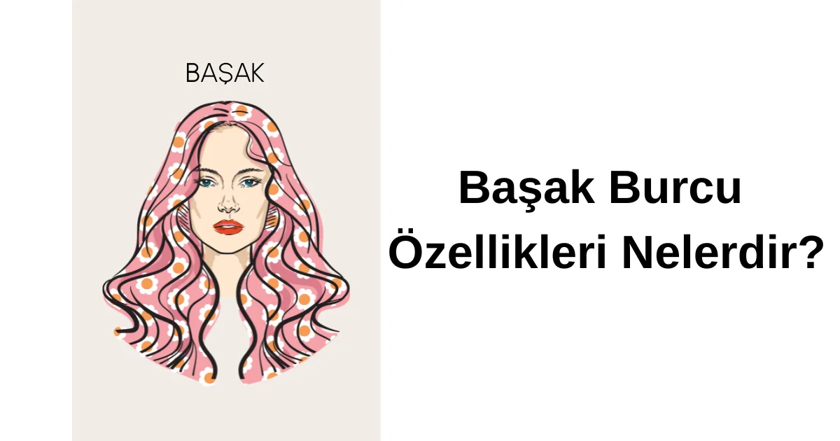 Başak Burcu Özellikleri Nelerdir?