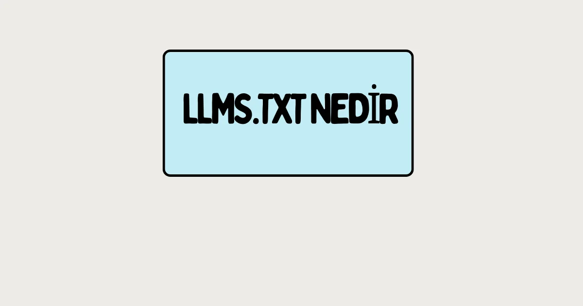 llms.txt Nedir, llms.txt Nasıl Oluşturulur? Yapay Zeka İçin SEO Rehberi