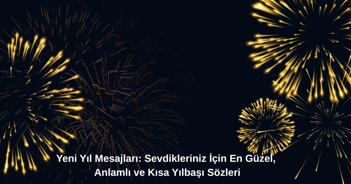 Yeni Yıl Mesajları: Sevdikleriniz İçin En Güzel, Anlamlı ve Kısa Yılbaşı Sözleri