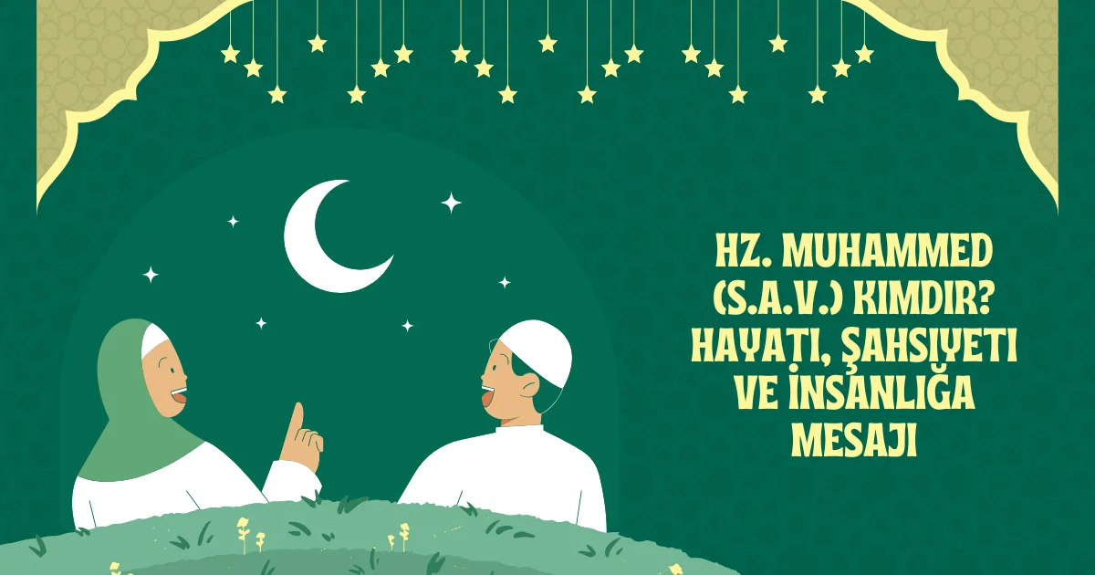 Hz. Muhammed (S.A.V.) Kimdir? Hayatı, Şahsiyeti ve İnsanlığa Mesajı