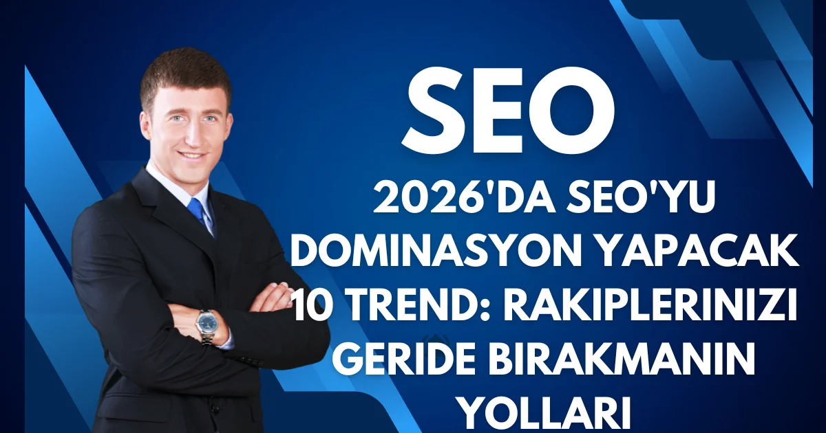 2026'da SEO'yu Dominasyon Yapacak 10 Trend: Rakiplerinizi Geride Bırakmanın Yolları