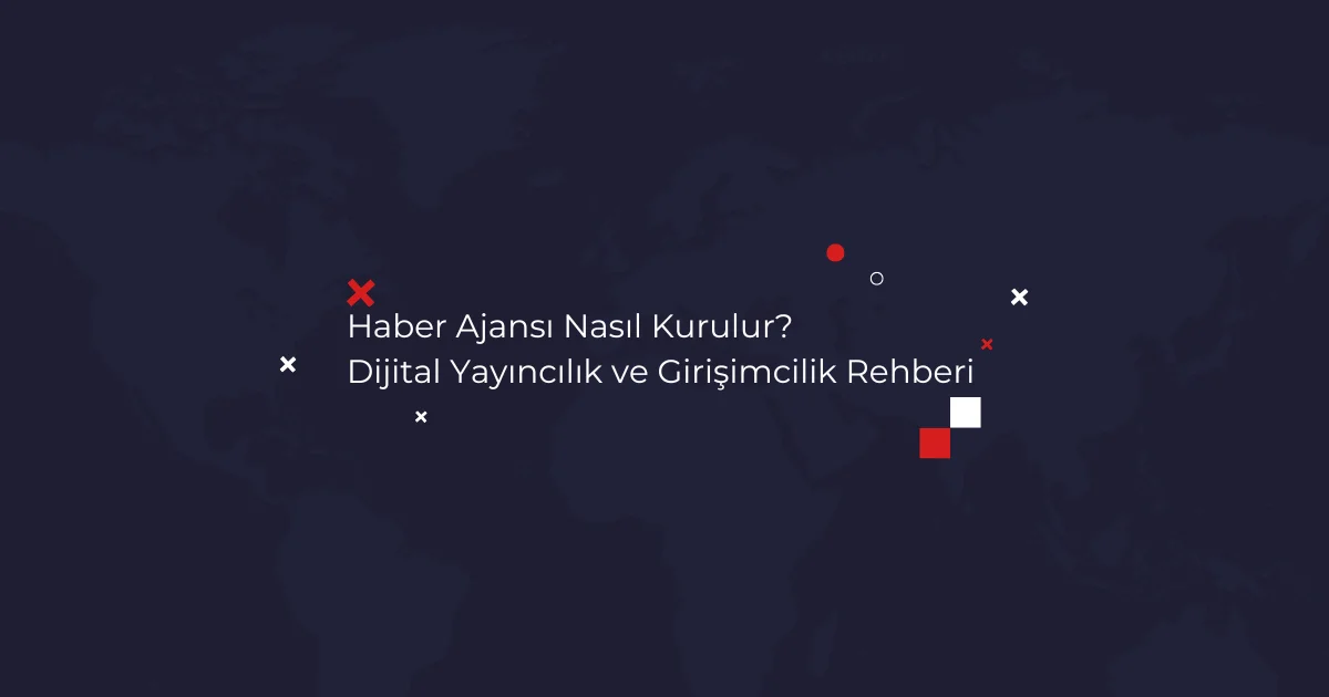 Haber Ajansı Nasıl Kurulur? Dijital Yayıncılık ve Girişimcilik Rehberi