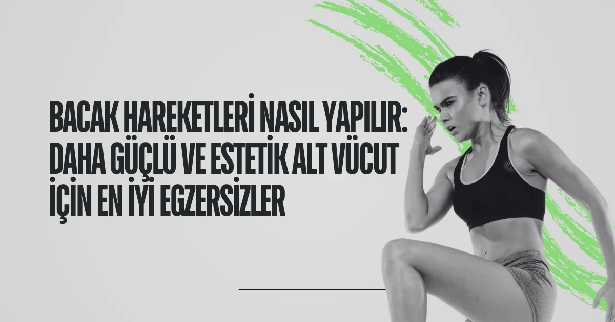 Bacak Hareketleri Nasıl Yapılır: Daha Güçlü ve Estetik Alt Vücut İçin En İyi Egzersizler
