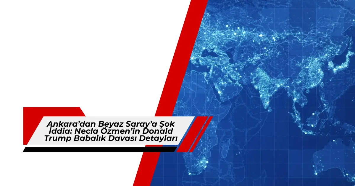 Ankara’dan Beyaz Saray’a Şok İddia: Necla Özmen’in Donald Trump Babalık Davası Detayları