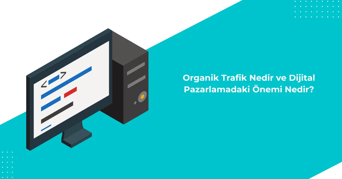 Organik Trafik Nedir ve Dijital Pazarlamadaki Önemi Nedir?